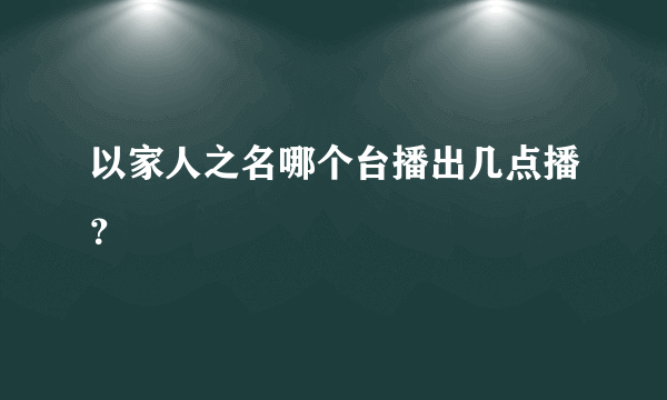 以家人之名哪个台播出几点播？