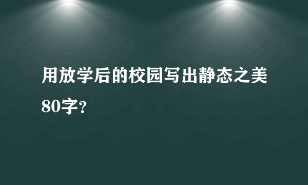 用放学后的校园写出静态之美80字？