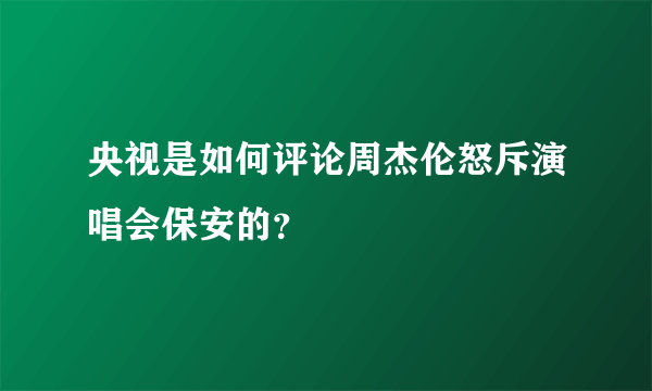 央视是如何评论周杰伦怒斥演唱会保安的？