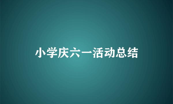 小学庆六一活动总结