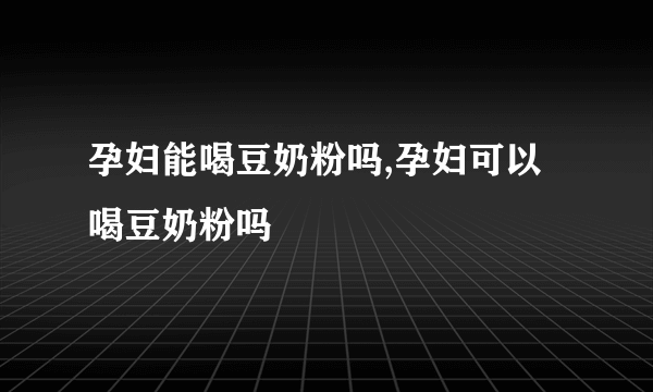 孕妇能喝豆奶粉吗,孕妇可以喝豆奶粉吗