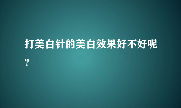 打美白针的美白效果好不好呢？