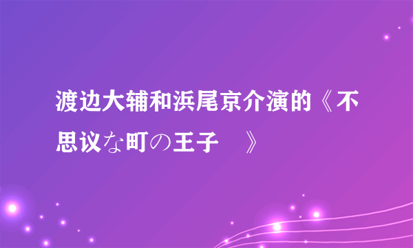 渡边大辅和浜尾京介演的《不思议な町の王子様》