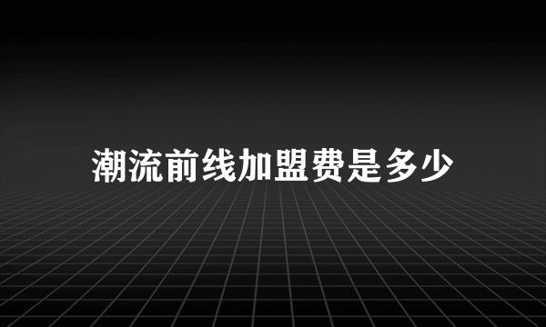 潮流前线加盟费是多少