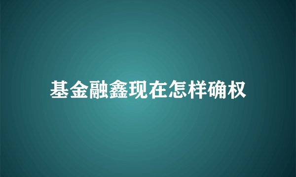 基金融鑫现在怎样确权