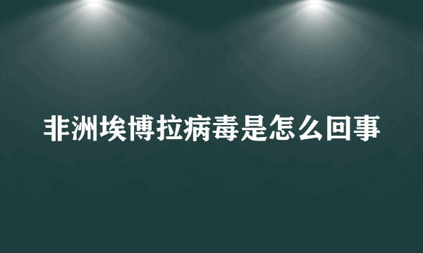 非洲埃博拉病毒是怎么回事