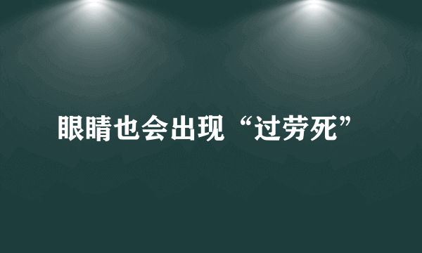 眼睛也会出现“过劳死”