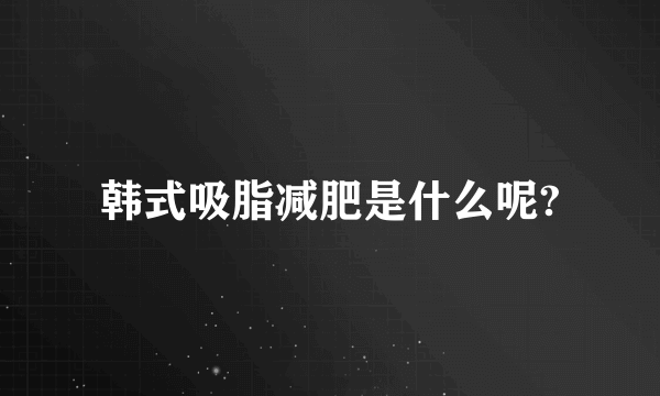 韩式吸脂减肥是什么呢?