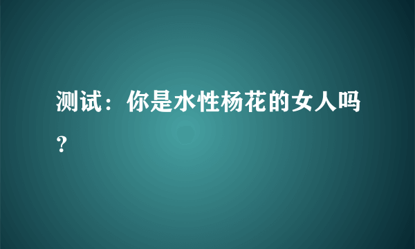 测试：你是水性杨花的女人吗？