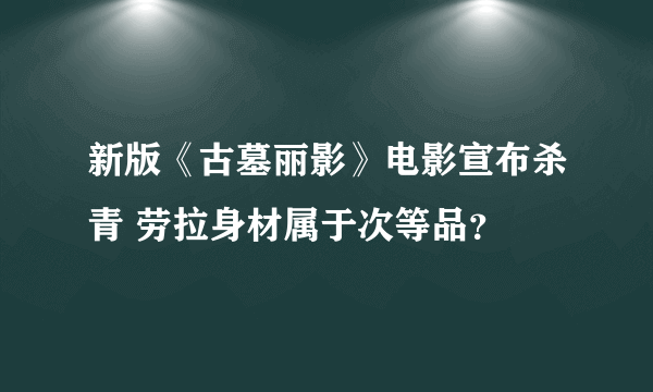 新版《古墓丽影》电影宣布杀青 劳拉身材属于次等品？