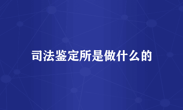 司法鉴定所是做什么的