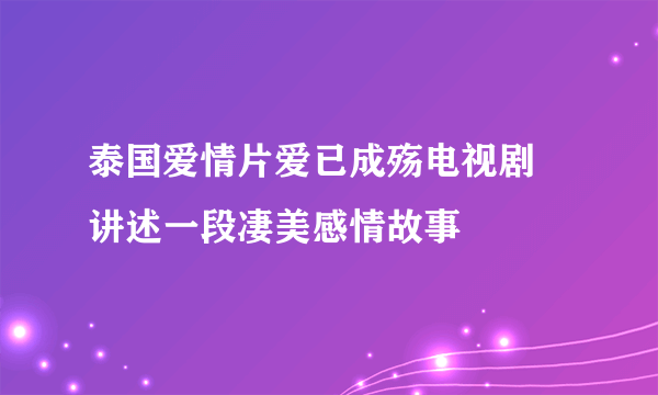 泰国爱情片爱已成殇电视剧 讲述一段凄美感情故事