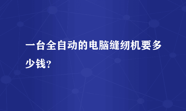 一台全自动的电脑缝纫机要多少钱？