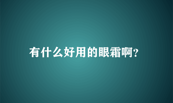 有什么好用的眼霜啊？