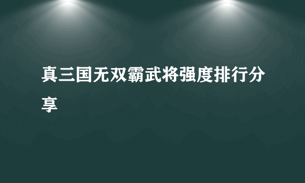 真三国无双霸武将强度排行分享