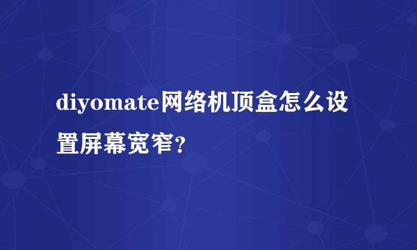 diyomate网络机顶盒怎么设置屏幕宽窄？