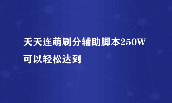 天天连萌刷分辅助脚本250W可以轻松达到