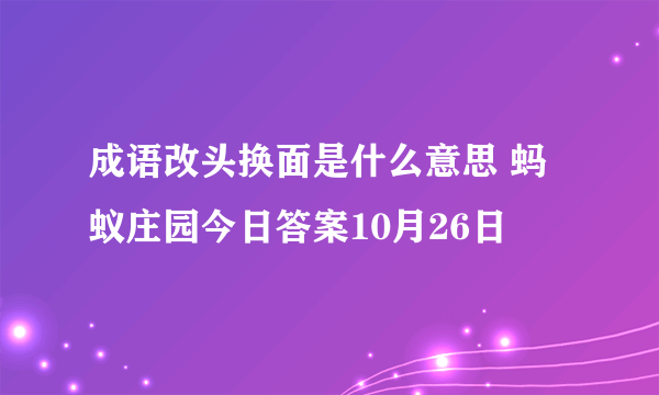 成语改头换面是什么意思 蚂蚁庄园今日答案10月26日