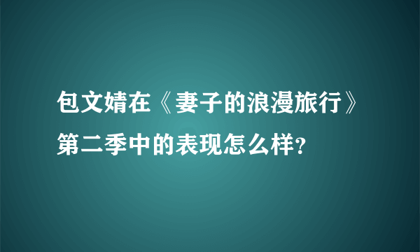 包文婧在《妻子的浪漫旅行》第二季中的表现怎么样？