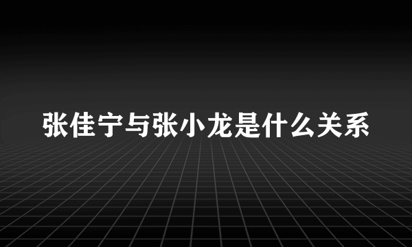 张佳宁与张小龙是什么关系