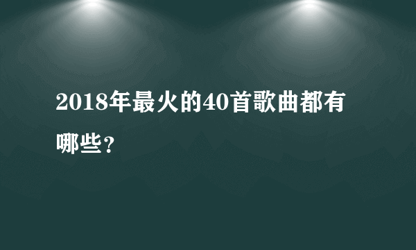 2018年最火的40首歌曲都有哪些？