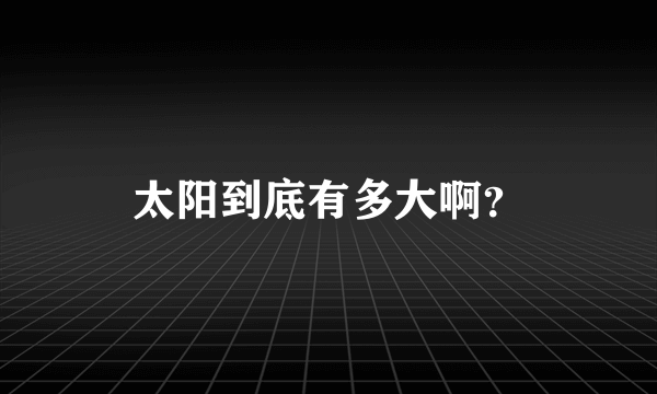 太阳到底有多大啊？