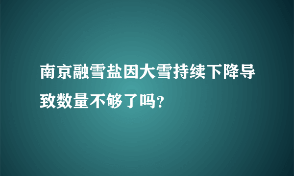 南京融雪盐因大雪持续下降导致数量不够了吗？