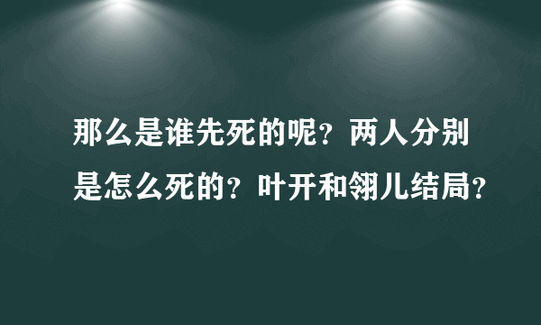 那么是谁先死的呢？两人分别是怎么死的？叶开和翎儿结局？