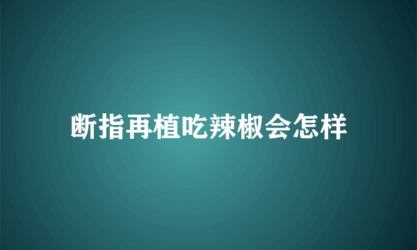 断指再植吃辣椒会怎样