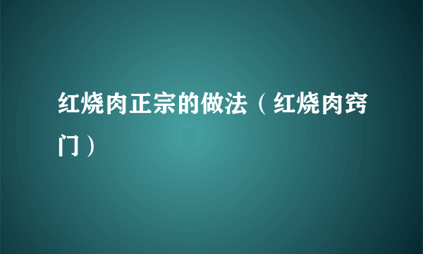 红烧肉正宗的做法（红烧肉窍门）