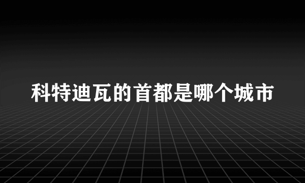 科特迪瓦的首都是哪个城市