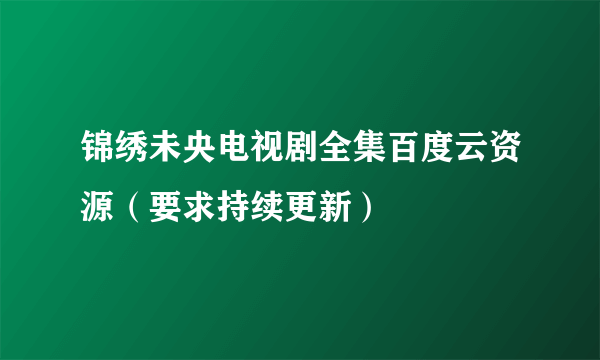 锦绣未央电视剧全集百度云资源（要求持续更新）