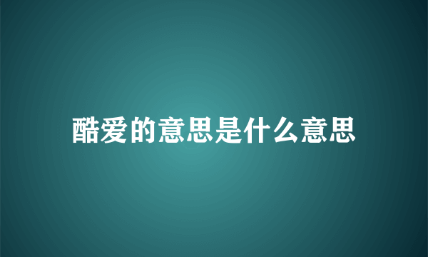 酷爱的意思是什么意思