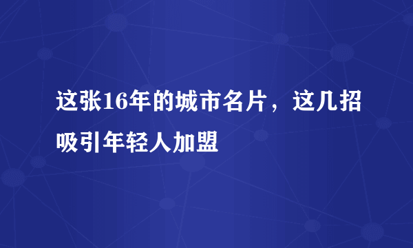 这张16年的城市名片，这几招吸引年轻人加盟