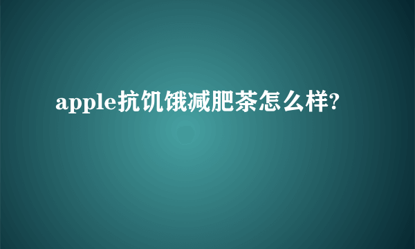 apple抗饥饿减肥茶怎么样?