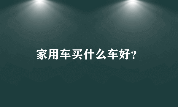 家用车买什么车好？