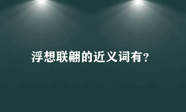 浮想联翩的近义词有？