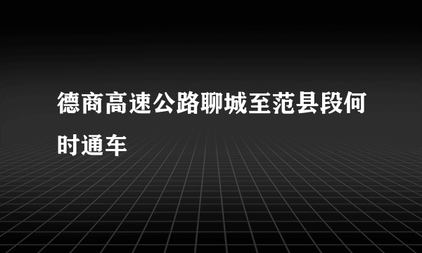 德商高速公路聊城至范县段何时通车