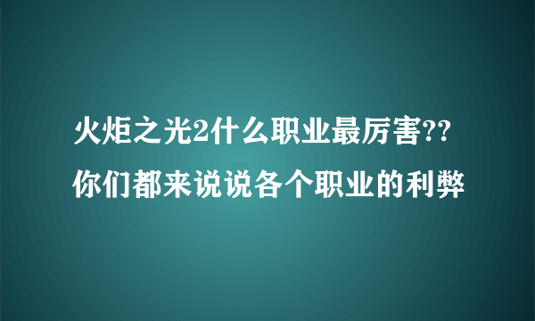 火炬之光2什么职业最厉害??你们都来说说各个职业的利弊