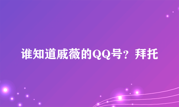 谁知道戚薇的QQ号？拜托