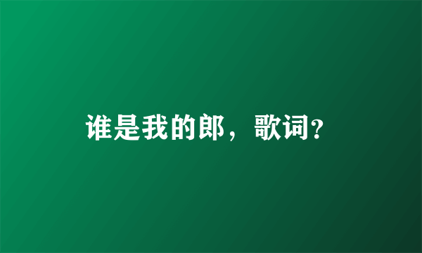 谁是我的郎，歌词？