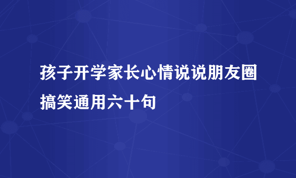 孩子开学家长心情说说朋友圈搞笑通用六十句