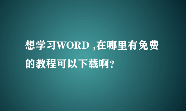 想学习WORD ,在哪里有免费的教程可以下载啊？