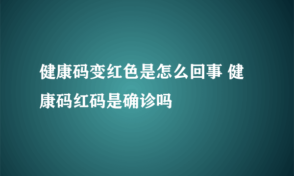 健康码变红色是怎么回事 健康码红码是确诊吗