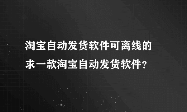 淘宝自动发货软件可离线的 求一款淘宝自动发货软件？