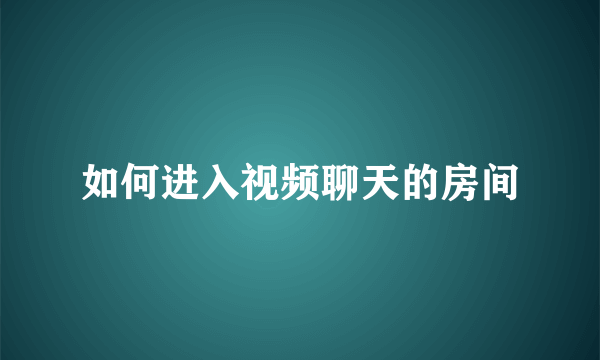 如何进入视频聊天的房间