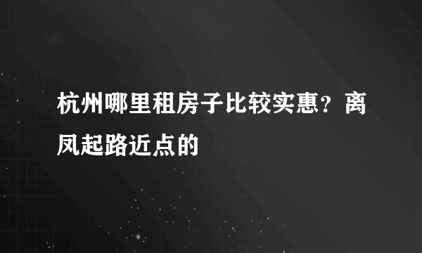 杭州哪里租房子比较实惠？离凤起路近点的