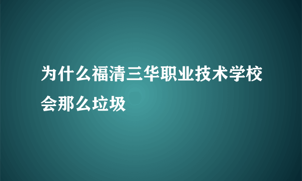 为什么福清三华职业技术学校会那么垃圾