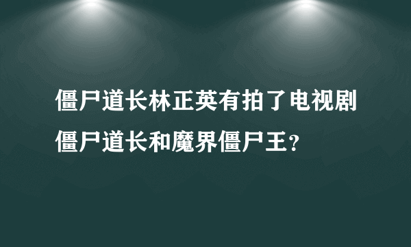 僵尸道长林正英有拍了电视剧僵尸道长和魔界僵尸王？