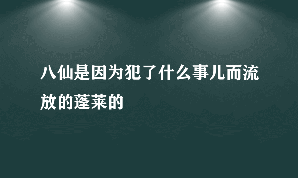 八仙是因为犯了什么事儿而流放的蓬莱的